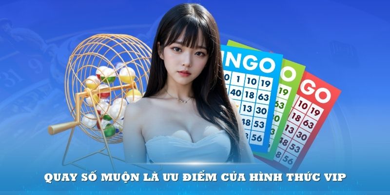 Quay số muộn là ưu điểm của hình thức VIP